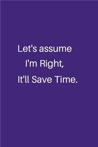 Let's assume I'm Right, It'll Save Time.