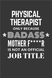 Physical Therapist Only Because Badass Mother F****R Is Not An Official Job Title Notebook