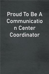 Proud To Be A Communication Center Coordinator