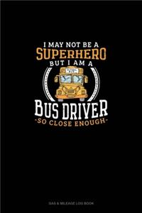 I May Not Be A Superhero But I Am A Bus Driver So Close Enough