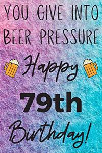 You Give Into Beer Pressure Happy 79th Birthday