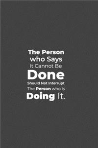 The Person who says it cannot be Done Should Not Interrupt the Person who is Doing it.
