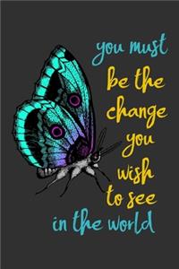 You must be the change you wish to see in the world.