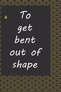 To get bent out of shape