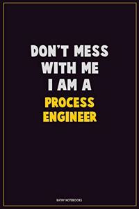 Don't Mess With Me, I Am A Process Engineer