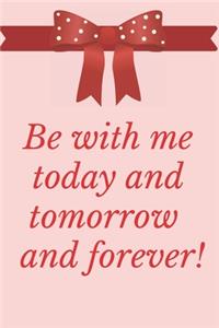 Be With Me Today And Tomorrow And Forever !
