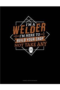 I'm A Welder I'm Here To Build Your Crap Not Take Any