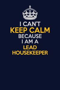 I Can't Keep Calm Because I Am A Lead Housekeeper