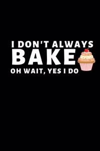 I Don't Always Bake. Oh Wait, Yes I Do