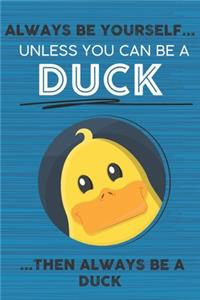 Always Be Yourself Unless You Can Be a Duck Then Always Be a Duck