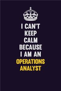I can't Keep Calm Because I Am An Operations Analyst