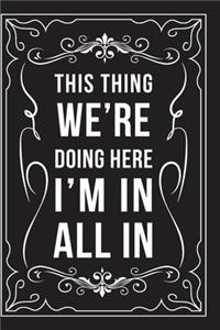 This Thing We're Doing Here, I'm In, All in