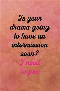 Is your drama going to have an intermission soon? I need to pee