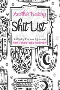 Another Fucking Shit List A Weekly Planner & Journal For Tired-Ass Women