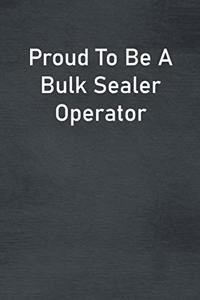 Proud To Be A Bulk Sealer Operator