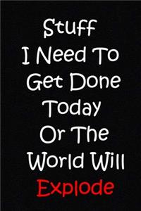 Stuff I Need To Get Done Today Or The World Will Explode