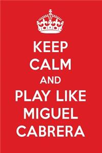 Keep Calm and Play Like Miguel Cabrera: Miguel Cabrera Designer Notebook