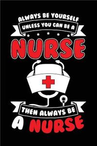 Always Be Yourself Unless You Can Be A Nurse Then Always Be A Nurse