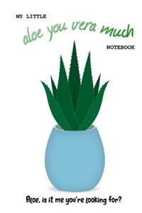 My Little Aloe You Vera Much Notebook (Aloe is it me you're looking for?)