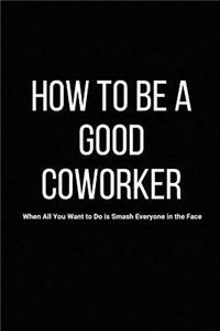 How to Be a Good Coworker When All You Want to Do Is Smash Everyone in the Face
