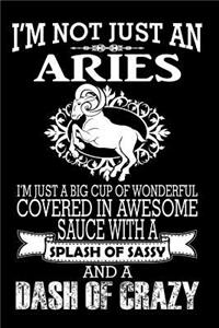 I'm Not Just an Aries I'm Just a Big Cup of Wonderful Covered in Awesome Sauce with a Splash of Sassy and a Dash of Crazy