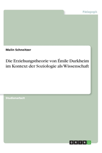Erziehungstheorie von Émile Durkheim im Kontext der Soziologie als Wissenschaft