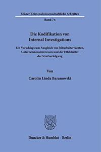 Die Kodifikation Von Internal Investigations: Ein Vorschlag Zum Ausgleich Von Mitarbeiterrechten, Unternehmensinteressen Und Der Effektivitat Der Strafverfolgung