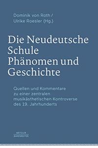 Die Neudeutsche Schule - Phänomen Und Geschichte: Quellen Und Kommentare Zu Einer Zentralen Musikästhetischen Kontroverse Des 19. Jahrhunderts