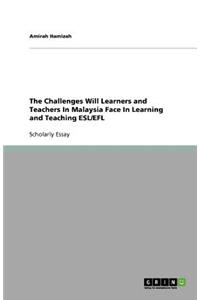The Challenges Will Learners and Teachers In Malaysia Face In Learning and Teaching ESL/EFL