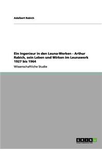 Ingenieur in den Leuna-Werken - Arthur Rabich, sein Leben und Wirken im Leunawerk 1927 bis 1964