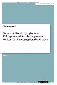 Warum ist Oswald Spengler kein Kulturpessimist? Aufarbeitung seines Werkes 