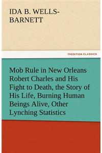 Mob Rule in New Orleans Robert Charles and His Fight to Death, the Story of His Life, Burning Human Beings Alive, Other Lynching Statistics