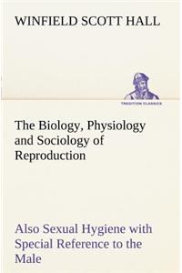 Biology, Physiology and Sociology of Reproduction Also Sexual Hygiene with Special Reference to the Male