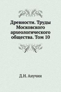 Drevnosti. Trudy Moskovskogo arheologicheskogo obschestva. Tom 10