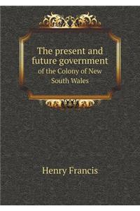 The Present and Future Government of the Colony of New South Wales