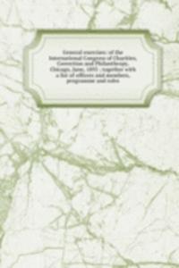 General exercises: of the International Congress of Charities, Correction and Philanthropy, Chicago, June, 1893 ; together with a list of officers and members, programme and rules
