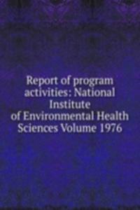 Report of program activities: National Institute of Environmental Health Sciences Volume 1976