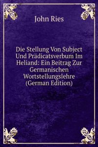 Die Stellung Von Subject Und Pradicatsverbum Im Heliand: Ein Beitrag Zur Germanischen Wortstellungslehre (German Edition)