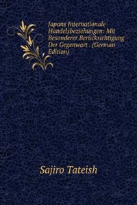 Japans Internationale Handelsbeziehungen: Mit Besonderer Berucksichtigung Der Gegenwart . (German Edition)