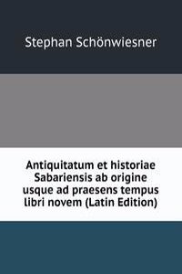 Antiquitatum et historiae Sabariensis ab origine usque ad praesens tempus libri novem (Latin Edition)