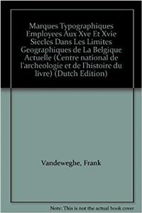 Drukkersmerken Uit de 15de En de 16de Eeuw Binnen de Grenzen Van Het Huidige België / Marques Typographiques Employées Au Xve Et Xvie Siècles Dans Les Limites Géographiques de la Belgique Actuelle