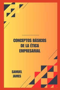 Conceptos Básicos de la Ética Empresarial