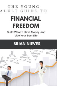 Young Adult's Guide to Financial Freedom: Build Wealth, Save Money, and Live Your Best Life