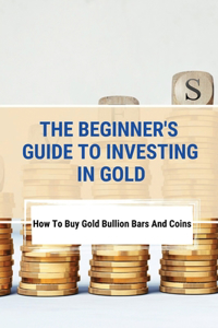 Beginner's Guide To Investing In Gold