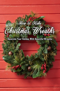 How to Make Christmas Wreaths