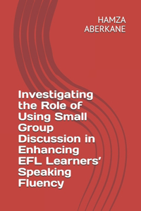 Investigating the Role of Using Small Group Discussion in Enhancing EFL Learners' Speaking Fluency