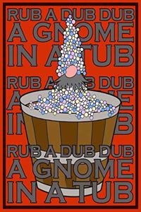 Rub A Dub Dub A Gnome In A Tub