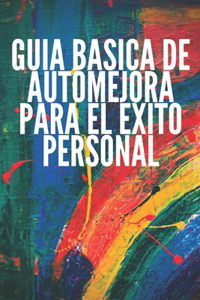 Guía Básica de Automejora Para El Éxito Personal: Conceptos basicos para aprender a desarrollar capacidades correctas para el éxito.