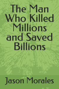 The Man Who Killed Millions and Saved Billions