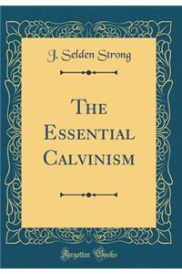 The Essential Calvinism (Classic Reprint)